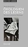 Ökologien des Lesens: Für eine erweiterte Philologie (Wie wir lesen - Zur Geschichte, Praxis und Zukunft einer Kulturtechnik) - Hanjo Berressem 