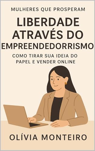 Liberdade Através do Empreendedorismo: Como Tirar Sua Ideia do Papel e Vender Online (Mulheres que Prosperam)