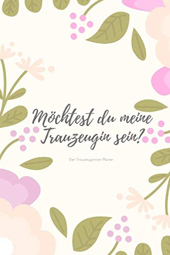 Möchtest du meine Trauzeugin sein? Der Trauzeuginnen Planer: Geschenk für die Trauzeugin für die Vorbereitungen der Hochzeit und des ... für die beste Freundin I (German Edition)