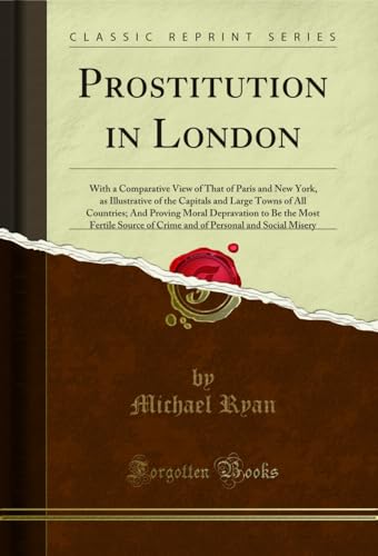 Prostitution in London: With a Comparative View of That of Paris and New York, as Illustrative of...