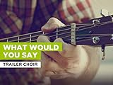  What Would You Say al estilo de Trailer Choir