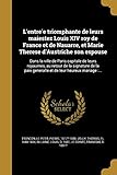  L\'Entre E Triomphante de Leurs Maiestez Louis XIV Roy de France Et de Nauarre, Et Marie Therese D\'Austriche Son Espouse: Dans La Ville de Paris ... Generalle Et de Leur Heureux Mariage: ...