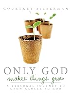 Only God Makes Things Grow: A Personal Journey to Grow Closer to God 1508647666 Book Cover