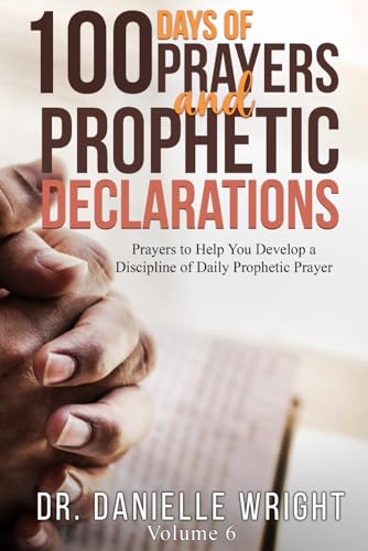 100 Days of Prayer and Prophetic Declarations: Prayers to Help You Develop a Discipline of Daily Prophetic Prayer