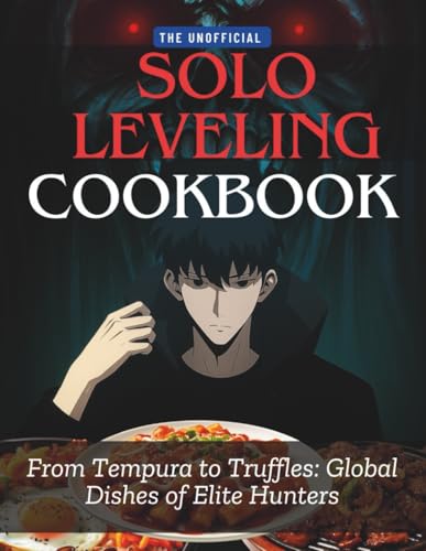 The Unofficial Solo Leveling Cookbook: From Temura to truffles: global dishes of elite hunters
