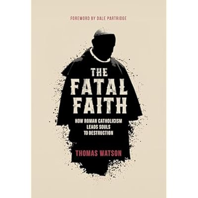 The Fatal Faith: How Roman Catholicism Leads Souls to Destruction