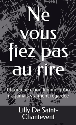 Ne vous fiez pas au rire: Chronique d�fune femme qu�fon n�fa jamais vraiment regardee