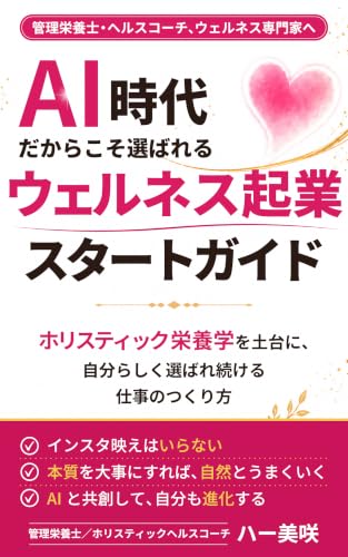 AI時代だからこそ選ばれるウェルネス起業スタートガイド: ホリスティック栄養学を土台に、自分らしく選ばれ続ける仕事のつくり方