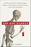 The Red Market: On the Trail of the World's Organ Brokers, Bone Thieves, Blood Farmers, and Child Traffickers