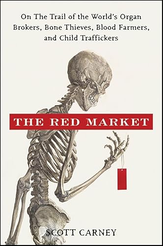 The Red Market: On the Trail of the World's Organ Brokers, Bone Thieves, Blood Farmers, and Child Traffickers