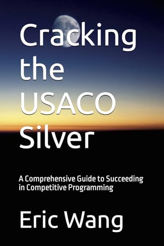 Cracking the USACO Silver: A Comprehensive Guide to Succeeding in Competitive Programming (Pathways to USACO Mastery)