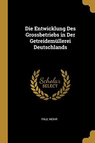 Die Entwicklung Des Grossbetriebs in Der Getreidemüllerei Deutschlands (German Edition)
