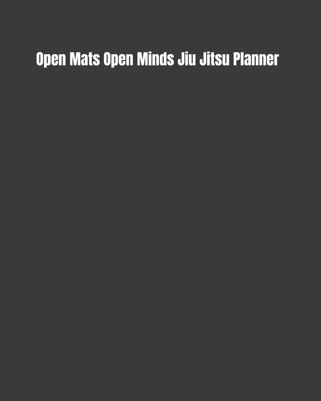 Open Mats Open Minds Jiu Jitsu Planner: Weekly Monthly Goals, Nutrition, Competition Tracker, & Notes