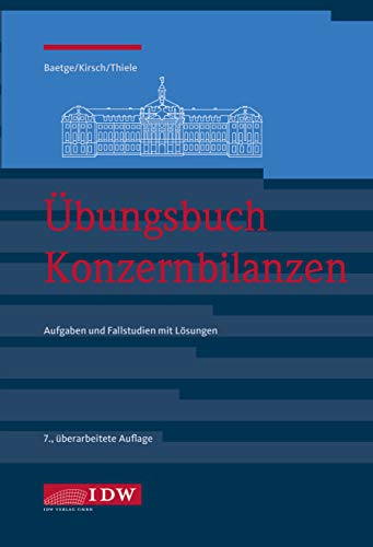Übungsbuch Konzernbilanzen, 7. Aufl.: Aufgaben und Fallstudien mit Lösungen Übungsbuch Konzernbilanzen, 7. Aufl.: Aufgaben und Fallstudien mit Lösungen