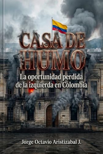 CASA DE HUMO: La oportunidad perdida de la izquierda en Colombia (Spanish Edition)