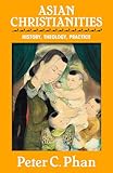 Asian Christianities: History, Theology, Practice (The Edward Cadbury Lectures)