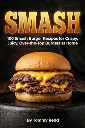 Smash: 100 Smash Burger Recipes for Crispy Juicy Over the Top Burgers at Home | Easy Cast Iron Skillet Cookbook with Meal Plans, Sauces, and Sides for ... Dinners, Game Day and Backyard Cookouts