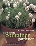 Ultimate Container Gardener: All you need to know to create plantings for spring, summer, autumn and winter