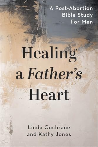 Healing a Father's Heart: A Post-Abortion Bible Study for Men