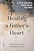Healing a Father's Heart: A Post-Abortion Bible Study for Men