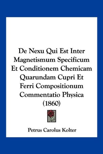 De Nexu Qui Est Inter Magnetismum Specificum Et Conditionem Chemicam Quarundam Cupri Et Ferri Compositionum Commentatio Physica (1860)