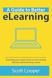 A Guide To Better eLearning: Everything you need to know to start creating effective online learning content