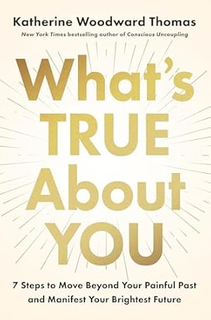 Book cover What's True About You: 7 Steps to Move Beyond Your Painful Past and Manifest Your Brightest Future