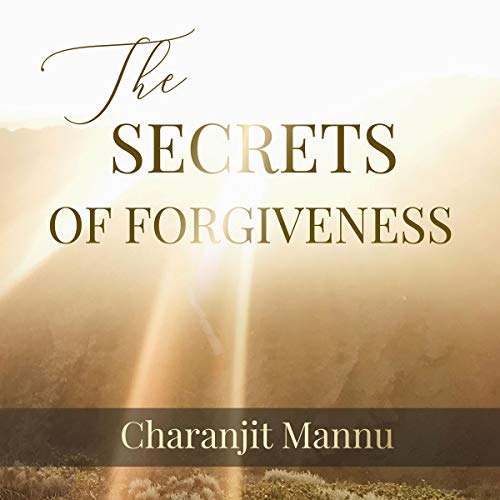 The Secrets of Forgiveness: How to Forgive the Unforgivable by Charanjit Singh Mannu episode artwork