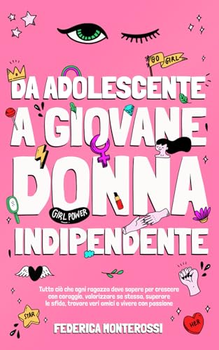 Da adolescente a giovane donna indipendente: Tutto ciò che ogni ragazza deve sapere per crescere con coraggio, valorizzare se stessa, superare le sfide, trovare veri amici e vivere con passione