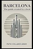 BARCELONA The guide created by a local: Insider Advice, Must-See Sights, and Culinary Delights from a True Local