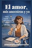  El amor, mis ancestras y yo: Amar, repetir... y atreverse a elegir distinto