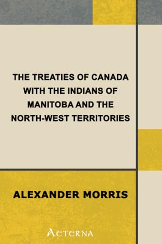 The Treaties of Canada with the Indians of Manitoba and the North-West Territories. Including the Negotiations on Which They Were Based, and Other Information Relating Thereto