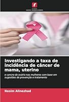 Investigando a taxa de incidência de câncer de mama, uterino: e cancro do ovário nas mulheres com base em sugestões de prevenção e tratamento (Portuguese Edition) 6208669367 Book Cover