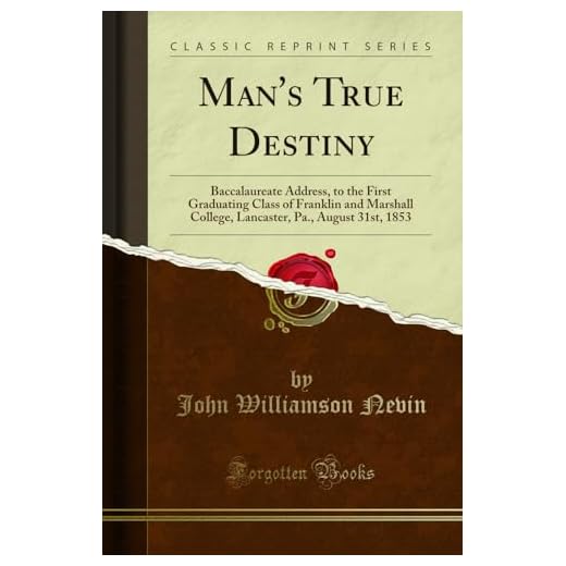 Man's True Destiny: Baccalaureate Address, to the First Graduating Class of Franklin and Marshall College, Lancaster, Pa., August 31st, 1853 (Classic Reprint)