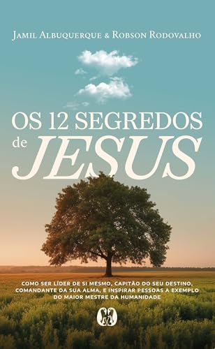 Os 12 segredos de Jesus: Como ser líder de si mesmo, capitão do seu destino, comandante da sua alma, e inspirar pessoas a exemplo do maior mestre da humanidade