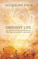Unfussy Life: An Intuitive Approach to Navigating Change 1736554212 Book Cover
