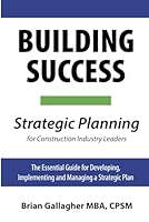 Building Success: Strategic Planning for Construction Industry Leaders: The Essential Guide for Developing, Implementing, and Managing a Strategic Plan B0CW67FW84 Book Cover