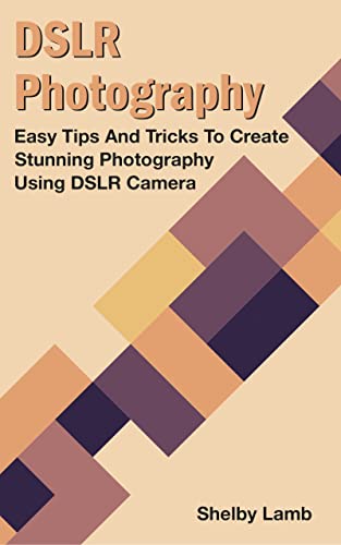 DSLR Photography: Easy Tips And Tricks To Create Stunning Photography Using DSLR Camera