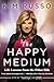 The Happy Medium: Life Lessons from the Other Side