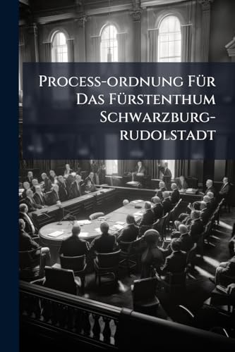 Process-ordnung Für Das Fürstenthum Schwarzburg-rudolstadt: Nebst Nachträgen Späterer Gesetzlicher Vorschriften, Wodurch Die Process-ordnung Erläutert, Ergänzet Und Abgeändert Worden