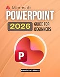 Microsoft PowerPoint 2026 Guide for Beginners: A Step By Step Beginner Friendly Guide To Creating Professional Presentations Using Smart Design Clear ... Visual Storytelling And Time Saving Features