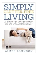 Simply Clutter Free Living: 25 Simple Tips to Organize Your Life and Enhance Productivity (The Productive Minimalist Book 1) 1515098109 Book Cover