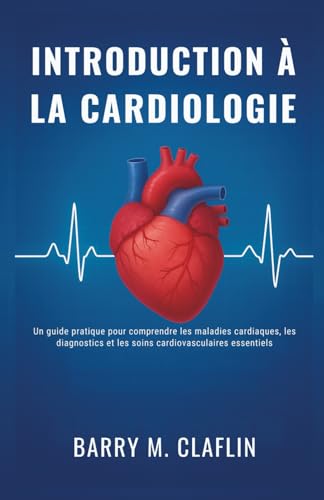 INTRODUCTION À LA CARDIOLOGIE: Un guide pratique pour comprendre les maladies cardiaques, les diagnostics et les soins cardiovasculaires essentiels