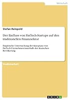 Der Einfluss von FinTech-Startups auf den traditionellen Finanzsektor: Empirische Untersuchung der Akzeptanz von FinTech-Uternehmen innerhalb der deutschen Bevölkerung 3668455775 Book Cover