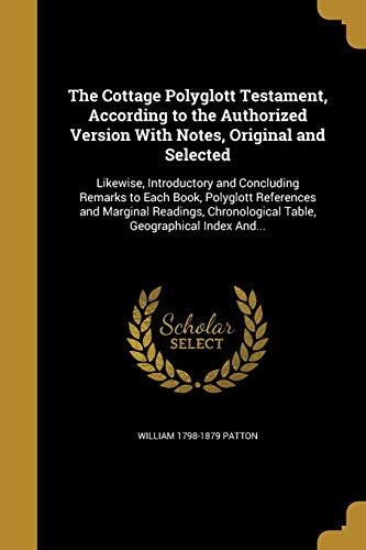 The Cottage Polyglott Testament, According to the Authorized Version With Notes, Original and Selected: Likewise, Introductory and Concluding Remarks ... Table, Geographical Index And...