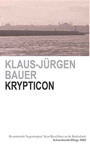 KRYPTICON: OSTRÖMISCHE NEGENTROPIEN/ BYZANTINISCHE EGOSPHEREN/ KEIN REISEFÜHRER AN DIE RINDERFURTH (SchoenheitderDinge, Band 2)