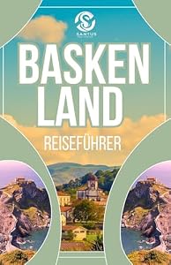 BASKENLAND REISEFÜHRER: Entdecken Sie die authentische Kultur,atemberaubende Ausblicke, atemberaubende Küsten und Top-Attraktionen Mit Local Insight Von