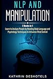 NLP and Manipulation: How to Analyze People with Behavioral Psychology - Master your Emotions, Analyze Body Language, Learn to Speed Read People, and ... Psychology - Master your Emotions, Analyze Bo