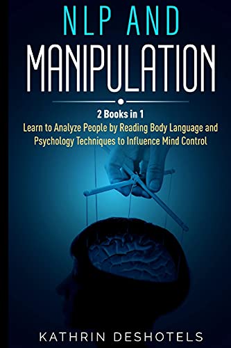 NLP and Manipulation: How to Analyze People with Behavioral Psychology - Master your Emotions, Analyze Body Language, Learn to Speed Read People, and ... Psychology - Master your Emotions, Analyze Bo