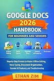 Google Docs 2026 Handbook for Beginners and Seniors: Step-by-Step Process to Master Offline Editing, Voice...